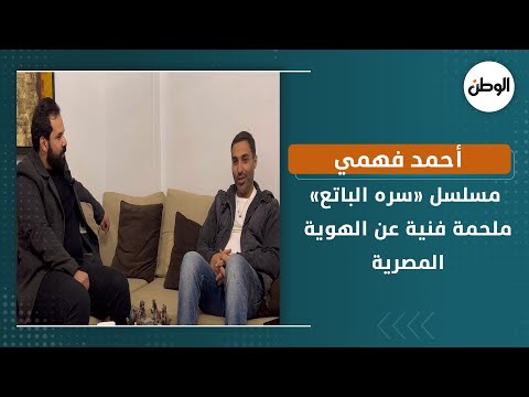 أحمد فهمي مسلسل «سره الباتع» ملحمة فنية عن الهوية المصرية