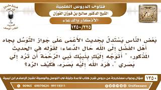 صورة [325 /1350] البعض يستدل بحديث الأعمى على جواز التوسل بجاه أهل الفضل إلى الله حال الدعاء!!