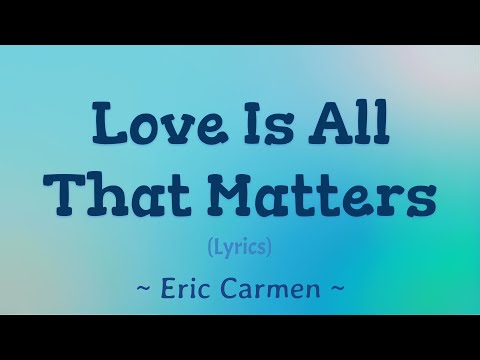 Love Is All That Matters (Lyrics) ~ Eric Carmen