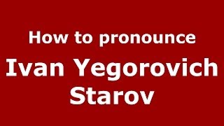 How to pronounce Ivan Yegorovich Starov