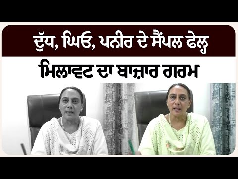ਦੁੱਧ, ਘਿਓ, ਪਨੀਰ ਦੇ ਸੈਂਪਲ ਫੇ/ਲ੍ਹ, ਮਿਲਾ/ਵਟ ਦਾ ਬਾਜ਼ਾਰ ਗਰਮ