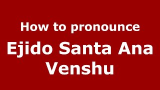 How to pronounce Ejido Santa Ana Venshu