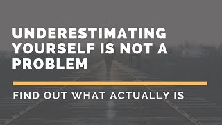 Underestimating yourself is not a problem! Find out what actually is!