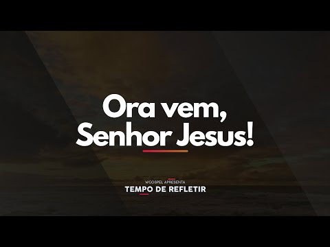 [Tempo de Refletir] Ora vem, Senhor Jesus!