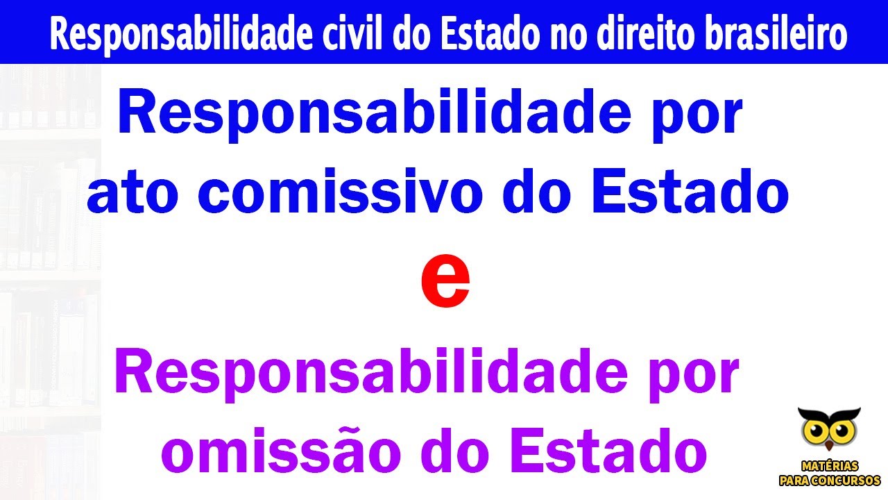 Responsabilidade por ato comissivo do Estado e Responsabilidade por omissão do Estado.