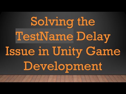 Solving the TestName Delay Issue in Unity Game Development
