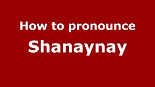 How to pronounce Shanaynay