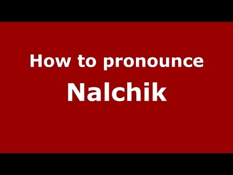 How to pronounce Nalchik (Russian/Russia)  - PronounceNames.com