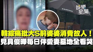 韓國節目痛批大S前婆婆張蘭「消費故人」氣喊：瘋了吧！見具俊曄往返墓地伴愛妻身旁全看哭...｜三立娛樂星聞