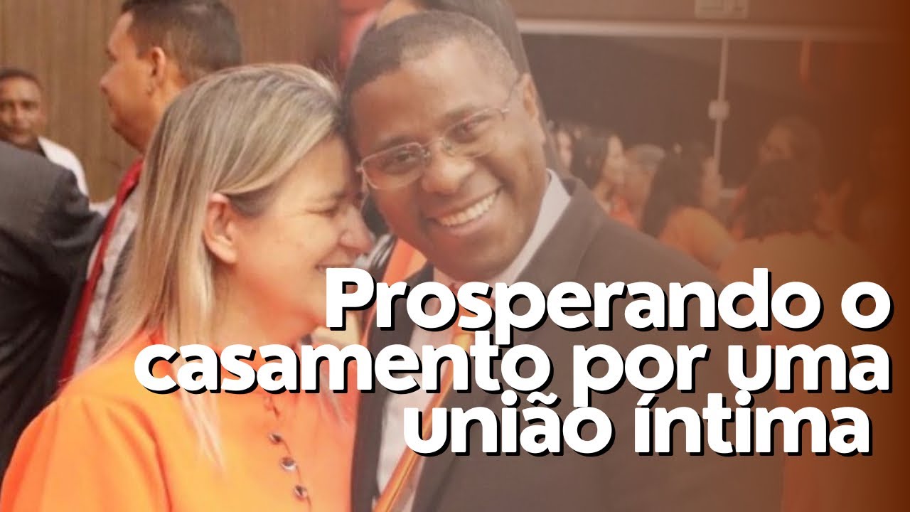 PROSPERANDO O CASAMENTO POR UMA UNIÃO ÍNTIMA- PR. OSIEL GOMES