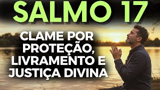 ORAÇÃO PODEROSA DE CLAMOR POR PROTEÇÃO, LIVRAMENTO E JUSTIÇA DIVINA | SALMO 17