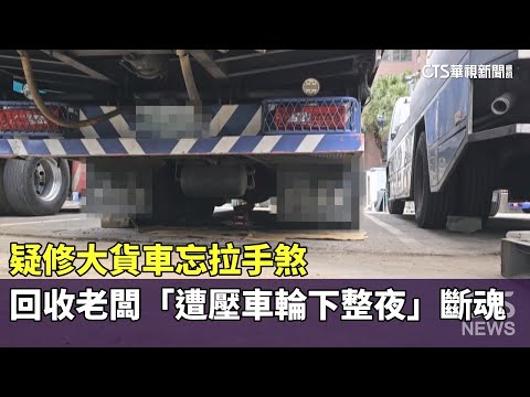 疑修大貨車忘拉手煞　回收老闆「遭壓車輪下整夜」斷魂