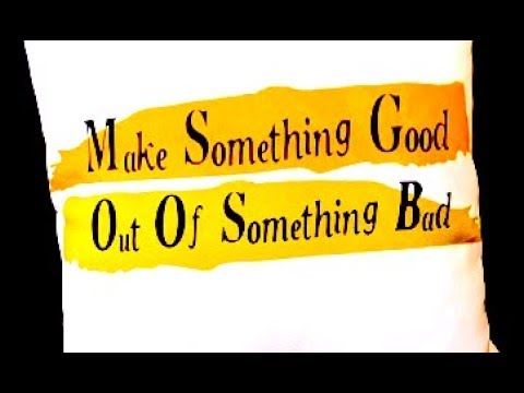 Made To Help You Turn Bad Things Into Good Things