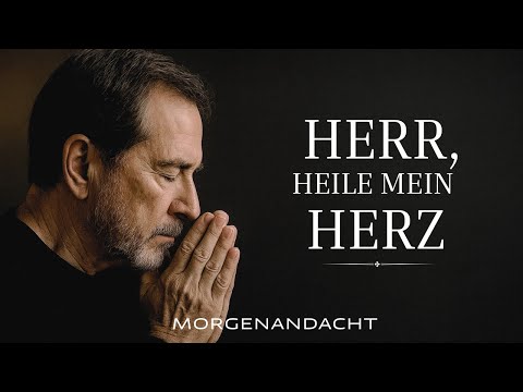 Herr, heile mein gebrochenes Herz | Morgenandacht | Morgengebet