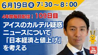 【4年間 毎日配信 109日目 】 アイスのカルテル疑惑ニュースについて「日本経済と値上げ」を考える　6/19（金）