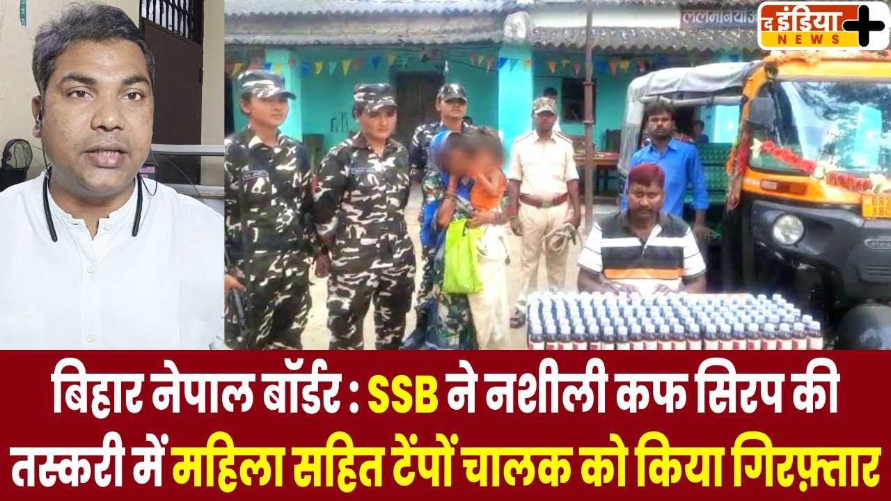 बिहार नेपाल बॉर्डर : SSB ने नशीली कफ सिरप की तस्करी में महिला सहित टेंपों चालक को किया गिरफ़्तार