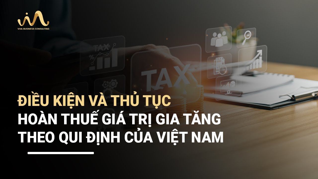 ĐIỀU KIỆN VÀ THỦ TỤC | HOÀN THUẾ GIÁ TRỊ GIA TĂNG THEO QUI ĐỊNH CỦA VIỆT NAM