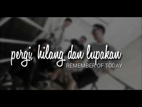 Pergi Hilang dan Lupakan - Remember Of Today ( lirik lagu)