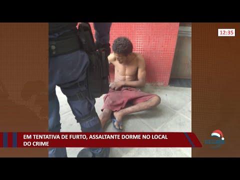 Em tentativa de furto, assaltante dorme no local do crime 08 12 2021