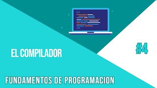 EL COMPILADOR | CURSO DE FUNDAMENTOS DE PROGRAMACION #4