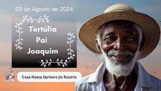 Tertúlia com Pai Joaquim | 3 de Agosto de 2024 | O poder das três cachimbadas do preto velho.