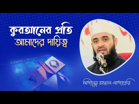 কুরআনের প্রতি আমাদের দায়িত্ব | মিজানুর রহমান আজহারি