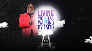 Living With Fear &amp; Walking By Faith - Bishop T.D. Jakes