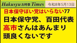 保守ぽい人はいらない77、日本保守党、百田代表、高市さんはあんまり頭良くないです