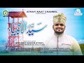 Sayyed Ul Ambiya Khatam Ul Mursaleen New Islamic Super Hit Song Official Video