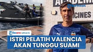 Nasib Istri Pelatih Valencia: Sabar Tunggu Suami Ditemukan, Belum Mau Pulang ke Spanyol