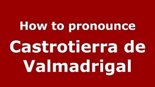 How to pronounce Castrotierra De Valmadrigal