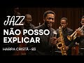 Jazz Gospel Hino Da Harpa Cristã 83 Não Posso Explicar