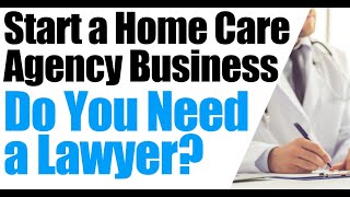How to Start a Home Care Agency | Do You Need a Lawyer When Starting a Home Care Business
