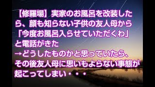 【修羅場】実家のお風呂を改装したら、顔も知らない子供の友人母から「今度お風呂入らせていただくわ」と電話がきた→どうしたものかと思っていたら、その後友人母に思いもよらない事態が起こってしまい・・・