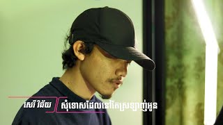 សុំទោសដែលនៅតែស្រឡាញ់អូន - សេរី វិឆ័យ (Sorry that still love you, Official Preview Edition)