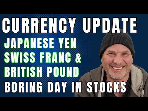 UPDATE ON CURRENCIES - Yen, Swiss Franc & British Pound.  Boring Day in Stocks