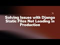 Solving Issues With Django Static Files Not Loading In Production