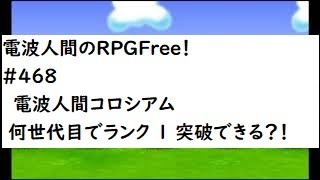 電波人間のRPGFree！,#468,　電波人間コロシアム,  何世代目でランク1突破できる？！　,#電波人間　#電波フリー  #電波人間のRPGFree　＃電波人間コロシアム