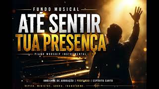 ATÉ SENTIR TUA PRESENÇA 🙏 Fundo Musical Profundo Para Oração e Adoração | Piano Worship