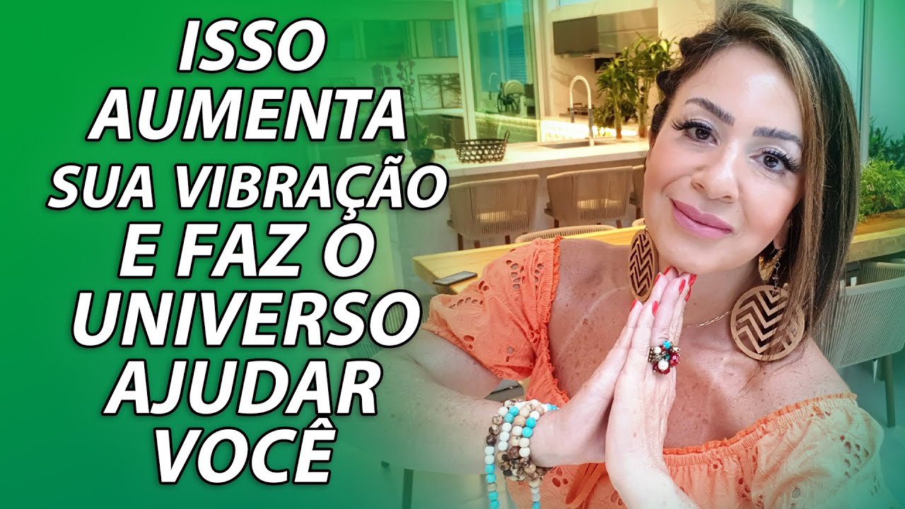 ISSO AUMENTA SUA VIBRAÇÃO E FAZ O UNIVERSO AJUDAR VOCÊ