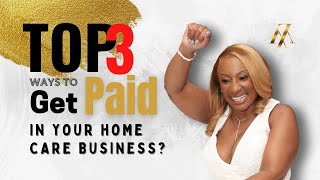 Top 3 Ways To Get Paid In Your Home Care Business