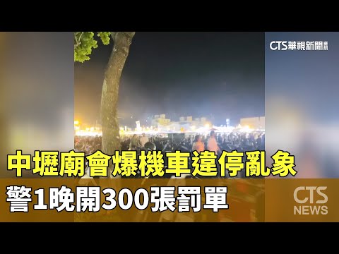 中壢廟會爆機車違停亂象　警1晚開300張罰單