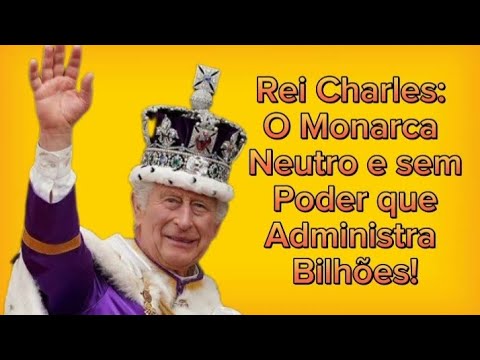 Rei Charles: Monarca Neutro que Administra Bilhões - Rei Charles 3 da Inglaterra
