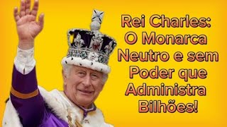 Rei Charles: Monarca Neutro que Administra Bilhões - Rei Charles 3 da Inglaterra