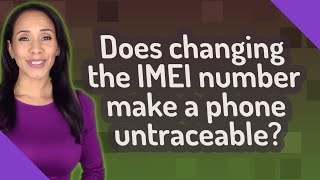 Does changing the IMEI number make a phone untraceable?