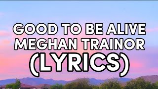 GOOD TO BE ALIVE | MEGHAN TRAINOR (LYRICS) SONGS