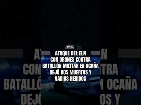 Ataque del ELN con drones contra batallón militar en Ocaña dejó dos muertos y varios heridos