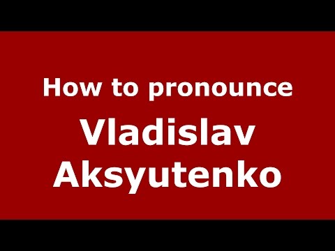 How to pronounce Vladislav Aksyutenko (Russian/Russia)  - PronounceNames.com