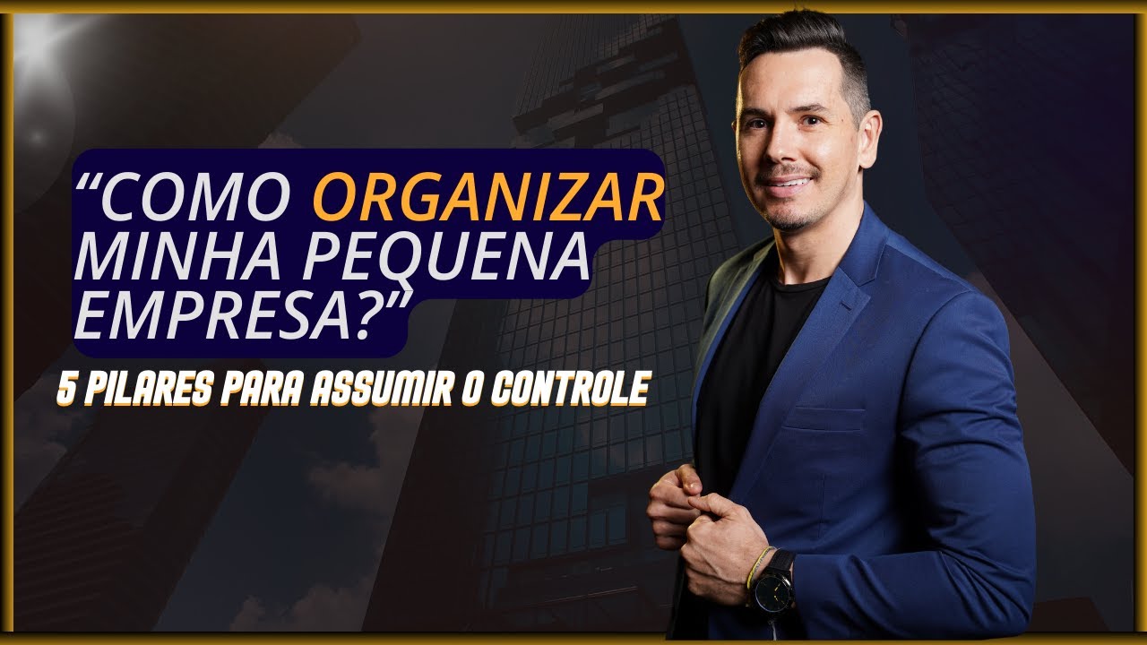 COMO ORGANIZAR A MINHA PEQUENA EMPRESA   5 PILARES PARA ASSUMIR O CONTROLE