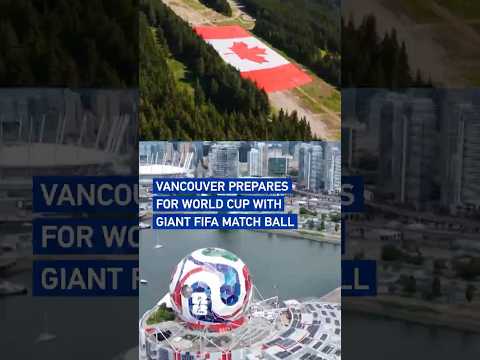 Vancouver prepares for World Cup with giant FIFA match ball